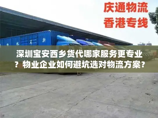 深圳宝安西乡货代哪家服务更专业？物业企业如何避坑选对物流方案？