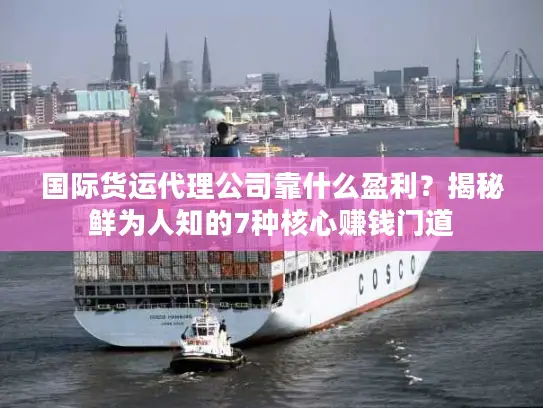 国际货运代理公司靠什么盈利？揭秘鲜为人知的7种核心赚钱门道