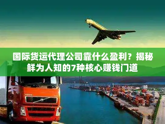 国际货运代理公司靠什么盈利？揭秘鲜为人知的7种核心赚钱门道