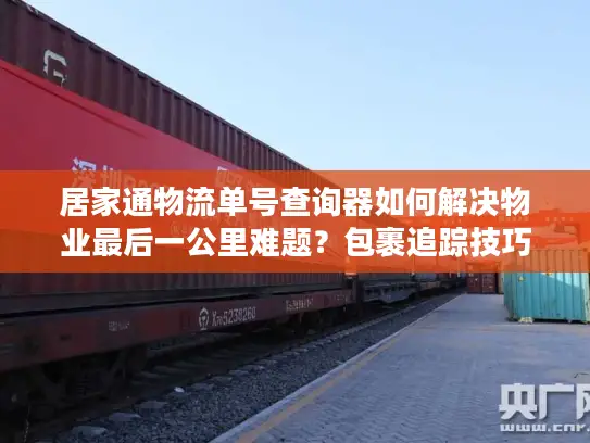 居家通物流单号查询器如何解决物业最后一公里难题？包裹追踪技巧大全
