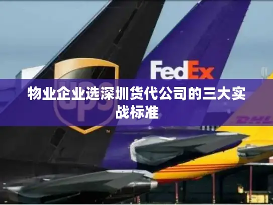 物业企业选深圳货代公司的三大实战标准