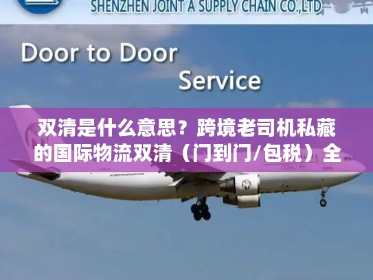 双清是什么意思？跨境老司机私藏的国际物流双清（门到门/包税）全链路避坑指南