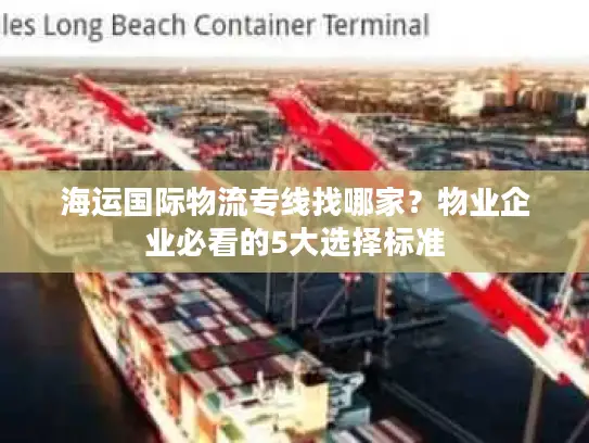 海运国际物流专线找哪家？物业企业必看的5大选择标准