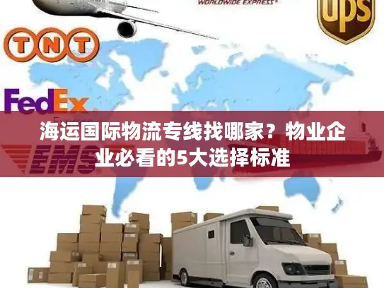 海运国际物流专线找哪家？物业企业必看的5大选择标准