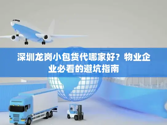 深圳龙岗小包货代哪家好？物业企业必看的避坑指南