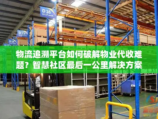 物流追溯平台如何破解物业代收难题？智慧社区最后一公里解决方案