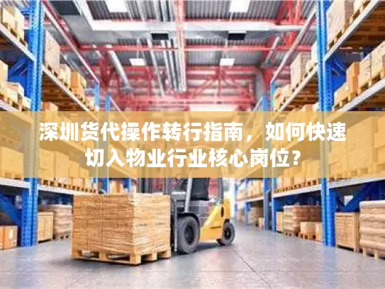 深圳货代操作转行指南，如何快速切入物业行业核心岗位？