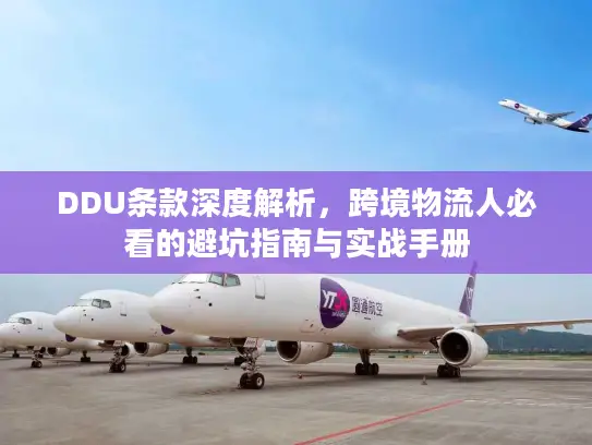 DDU条款深度解析，跨境物流人必看的避坑指南与实战手册