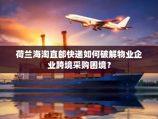 荷兰海淘直邮快递如何破解物业企业跨境采购困境？