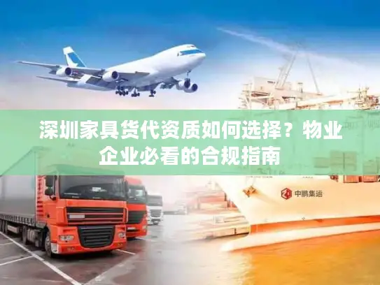 深圳家具货代资质如何选择？物业企业必看的合规指南