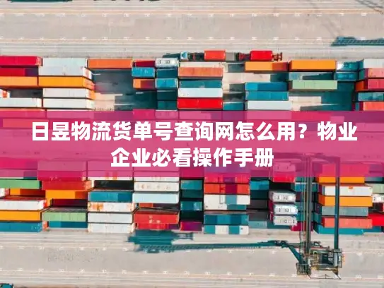 日昱物流货单号查询网怎么用？物业企业必看操作手册