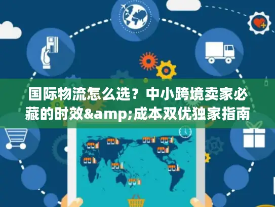 国际物流怎么选？中小跨境卖家必藏的时效&成本双优独家指南