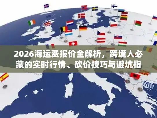 2026海运费报价全解析，跨境人必藏的实时行情、砍价技巧与避坑指南