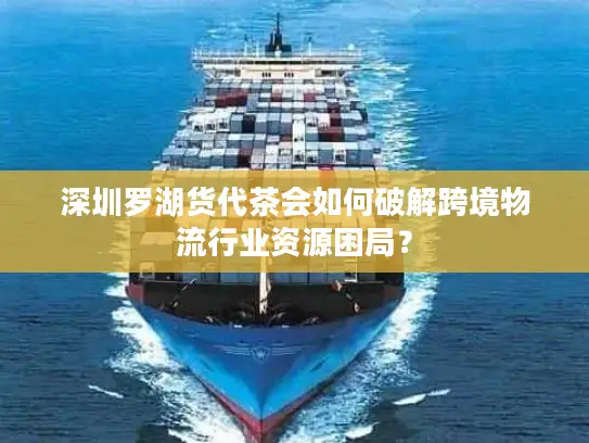 深圳罗湖货代茶会如何破解跨境物流行业资源困局？