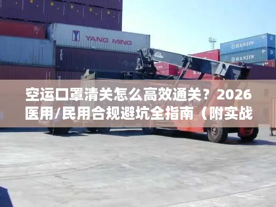 空运口罩清关怎么高效通关？2026医用/民用合规避坑全指南（附实战案例）