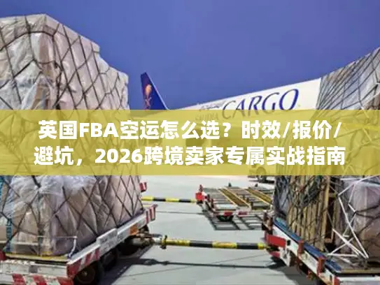 英国FBA空运怎么选？时效/报价/避坑，2026跨境卖家专属实战指南