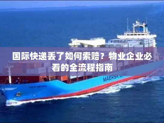 国际快递丢了如何索赔？物业企业必看的全流程指南