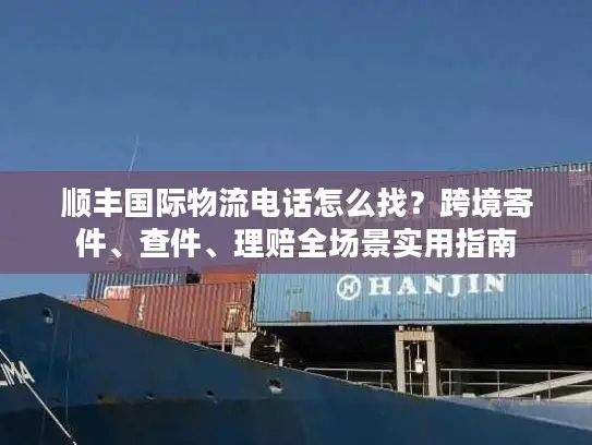 顺丰国际物流电话怎么找？跨境寄件、查件、理赔全场景实用指南