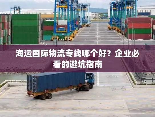 海运国际物流专线哪个好？企业必看的避坑指南