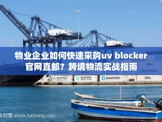 物业企业如何快速采购uv blocker官网直邮？跨境物流实战指南
