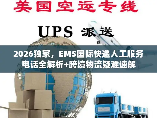 2026独家，EMS国际快递人工服务电话全解析+跨境物流疑难速解