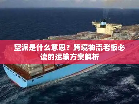 空派是什么意思？跨境物流老板必读的运输方案解析