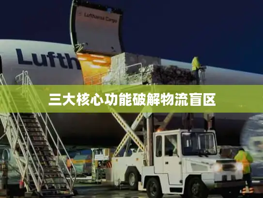 三大核心功能破解物流盲区