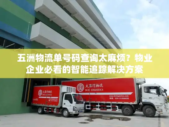 五洲物流单号码查询太麻烦？物业企业必看的智能追踪解决方案