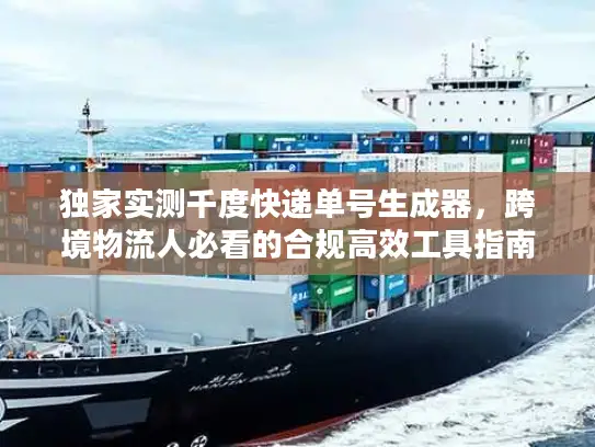 独家实测千度快递单号生成器，跨境物流人必看的合规高效工具指南