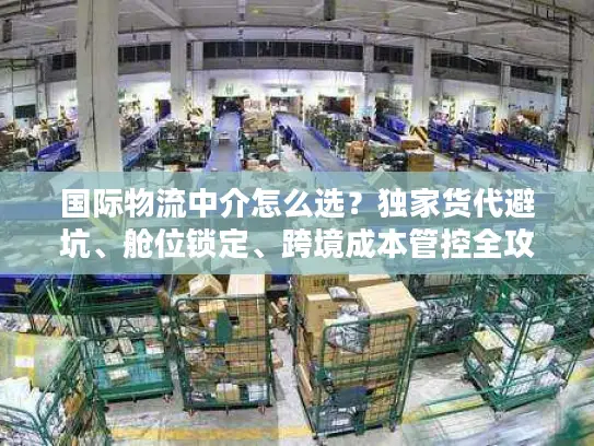 国际物流中介怎么选？独家货代避坑、舱位锁定、跨境成本管控全攻略