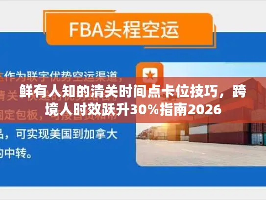 鲜有人知的清关时间点卡位技巧，跨境人时效跃升30%指南2026