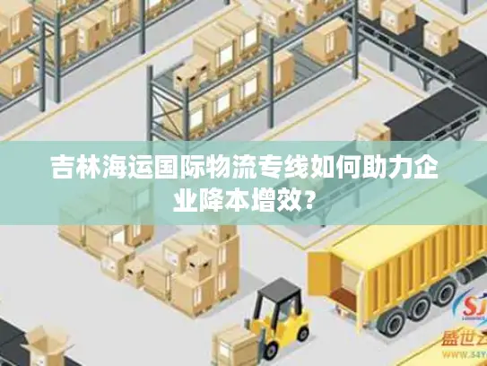 吉林海运国际物流专线如何助力企业降本增效？