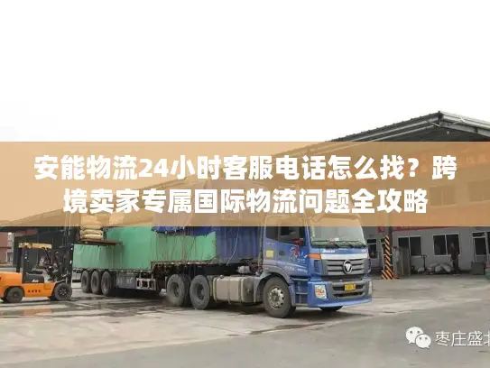 安能物流24小时客服电话怎么找？跨境卖家专属国际物流问题全攻略