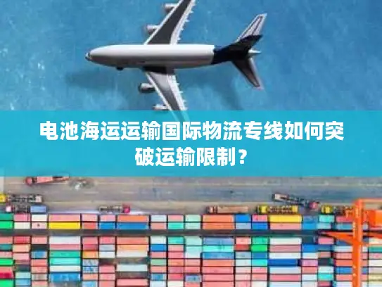 电池海运运输国际物流专线如何突破运输限制？