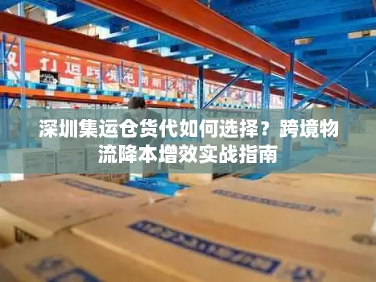 深圳集运仓货代如何选择？跨境物流降本增效实战指南
