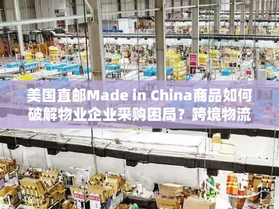 美国直邮Made in China商品如何破解物业企业采购困局？跨境物流全解析