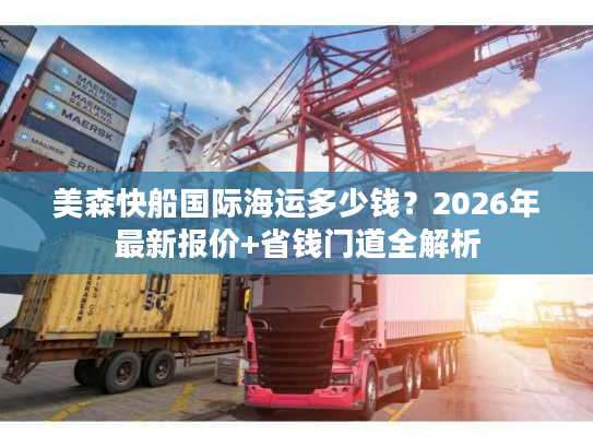 美森快船国际海运多少钱？2026年最新报价+省钱门道全解析