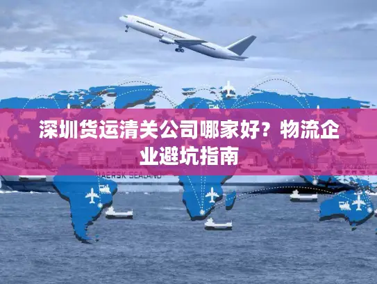 深圳货运清关公司哪家好？物流企业避坑指南