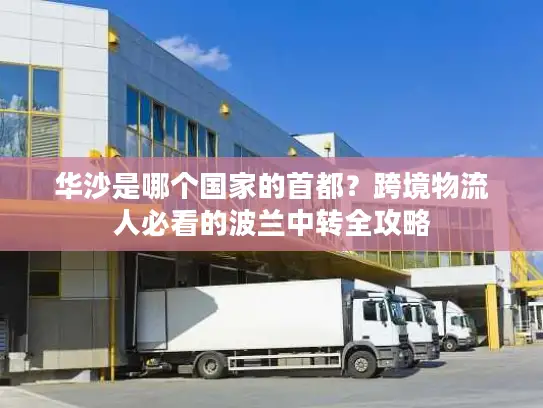 华沙是哪个国家的首都？跨境物流人必看的波兰中转全攻略