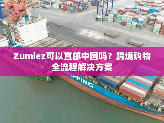 Zumiez可以直邮中国吗？跨境购物全流程解决方案