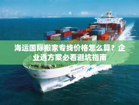 海运国际搬家专线价格怎么算？企业选方案必看避坑指南