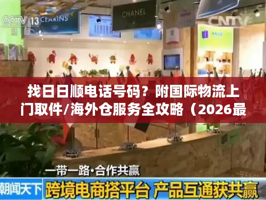 找日日顺电话号码？附国际物流上门取件/海外仓服务全攻略（2026最新）