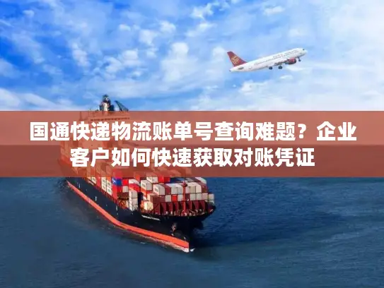 国通快递物流账单号查询难题？企业客户如何快速获取对账凭证