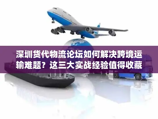 深圳货代物流论坛如何解决跨境运输难题？这三大实战经验值得收藏