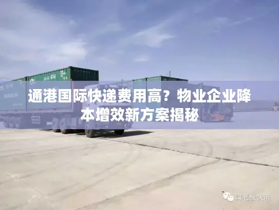 通港国际快递费用高？物业企业降本增效新方案揭秘