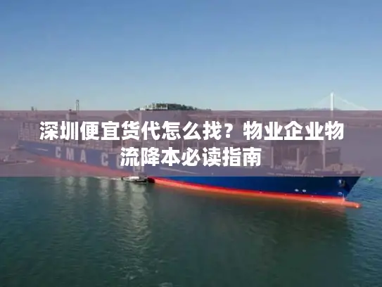 深圳便宜货代怎么找？物业企业物流降本必读指南