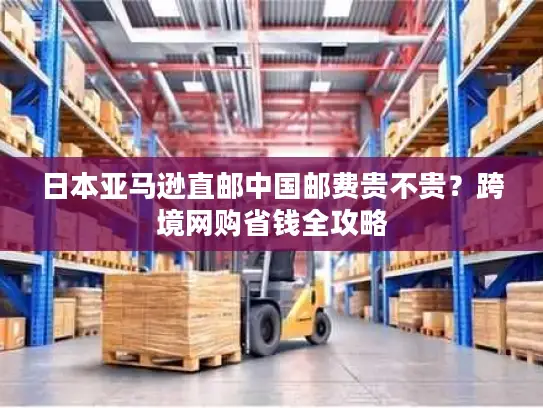 日本亚马逊直邮中国邮费贵不贵？跨境网购省钱全攻略