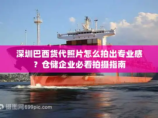 深圳巴西货代照片怎么拍出专业感？仓储企业必看拍摄指南