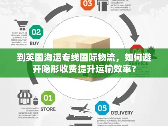 到英国海运专线国际物流，如何避开隐形收费提升运输效率？