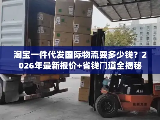 淘宝一件代发国际物流要多少钱？2026年最新报价+省钱门道全揭秘
